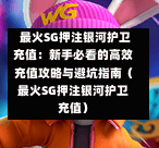  最火SG押注银河护卫充值：新手必看的高效充值攻略与避坑指南（最火SG押注银河护卫充值） 第1张