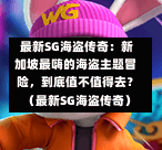 最新SG海盗传奇:新加坡最嗨的海盗主题冒险,到底值不值得去?(最新SG海盗传奇) 第1张 最新SG海盗传奇:新加坡最嗨的海盗主题冒险,到底值不值得去?(最新SG海盗传奇) 第1张