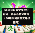 SG电玩网黄金女牛仔官网:新手必看全攻略(SG电玩网黄金女牛仔官网) 第1张 SG电玩网黄金女牛仔官网:新手必看全攻略(SG电玩网黄金女牛仔官网) 第1张