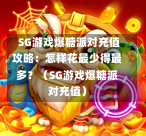 SG游戏爆糖派对充值攻略：怎样花最少得最多？（SG游戏爆糖派对充值） 第1张