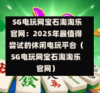  SG电玩网宝石淘淘乐官网：2025年最值得尝试的休闲电玩平台（SG电玩网宝石淘淘乐官网） 第1张
