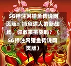 SG押注网猎鱼传说网页版:捕鱼达人的新战场,你敢来挑战吗?(SG押注网猎鱼传说网页版) 第1张 SG押注网猎鱼传说网页版:捕鱼达人的新战场,你敢来挑战吗?(SG押注网猎鱼传说网页版) 第1张