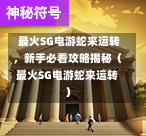 最火SG电游蛇来运转,新手必看攻略揭秘(最火SG电游蛇来运转) 第1张 最火SG电游蛇来运转,新手必看攻略揭秘(最火SG电游蛇来运转) 第1张