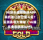  SG娱乐金刚铁球APP真的能让你日赚斗金？实测真相大揭秘（SG娱乐金刚铁球APP） 第1张