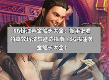 SG投注黄金船长大全:新手必看的高效玩法与避坑指南(SG投注黄金船长大全) 第1张 SG投注黄金船长大全:新手必看的高效玩法与避坑指南(SG投注黄金船长大全) 第1张