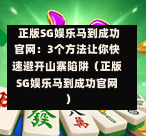  正版SG娱乐马到成功官网：3个方法让你快速避开山寨陷阱（正版SG娱乐马到成功官网） 第1张
