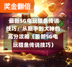  最新SG电玩猎鱼传说技巧：从新手到大神的高分攻略（最新SG电玩猎鱼传说技巧） 第1张