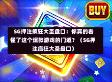 SG押注疯狂大圣盘口:你真的看懂了这个爆款游戏的门道?(SG押注疯狂大圣盘口) 第1张 SG押注疯狂大圣盘口:你真的看懂了这个爆款游戏的门道?(SG押注疯狂大圣盘口) 第1张