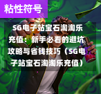  SG电子站宝石淘淘乐充值：新手必看的避坑攻略与省钱技巧（SG电子站宝石淘淘乐充值） 第1张