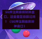 SG押注网麻将财神盘口,这些雷区你踩过吗?(SG押注网麻将财神盘口) 第1张 SG押注网麻将财神盘口,这些雷区你踩过吗?(SG押注网麻将财神盘口) 第1张