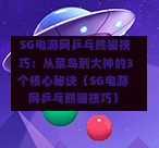 SG电游网乒乓熊猫技巧:从菜鸟到大神的3个核心秘诀(SG电游网乒乓熊猫技巧) 第1张 SG电游网乒乓熊猫技巧:从菜鸟到大神的3个核心秘诀(SG电游网乒乓熊猫技巧) 第1张
