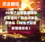 SG电子站皇家喵喵排名靠谱吗?真实玩家实测揭秘(SG电子站皇家喵喵排名) 第1张 SG电子站皇家喵喵排名靠谱吗?真实玩家实测揭秘(SG电子站皇家喵喵排名) 第1张