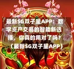 最新SG双子星APP:数字资产交易的智能新选择,你真的用对了吗?(最新SG双子星APP) 第1张 最新SG双子星APP:数字资产交易的智能新选择,你真的用对了吗?(最新SG双子星APP) 第1张