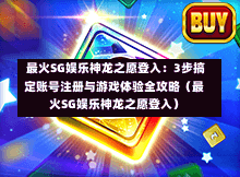  最火SG娱乐神龙之愿登入：3步搞定账号注册与游戏体验全攻略（最火SG娱乐神龙之愿登入） 第1张