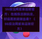  SG投注网蛇来运转官方：在线投注新玩法，好运真的能转出来？（SG投注网蛇来运转官方） 第1张