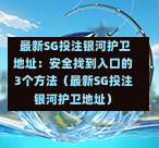  最新SG投注银河护卫地址：安全找到入口的3个方法（最新SG投注银河护卫地址） 第1张
