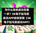 为什么你的成功总差一步?SG电子站马到成功APP给你答案(SG电子站马到成功APP) 第1张 为什么你的成功总差一步?SG电子站马到成功APP给你答案(SG电子站马到成功APP) 第1张