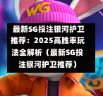 最新SG投注银河护卫推荐:2025高胜率玩法全解析(最新SG投注银河护卫推荐) 第1张 最新SG投注银河护卫推荐:2025高胜率玩法全解析(最新SG投注银河护卫推荐) 第1张