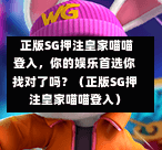 正版SG押注皇家喵喵登入,你的娱乐首选你找对了吗?(正版SG押注皇家喵喵登入) 第1张 正版SG押注皇家喵喵登入,你的娱乐首选你找对了吗?(正版SG押注皇家喵喵登入) 第1张