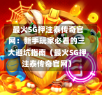 最火SG押注泰传奇官网:新手玩家必看的三大避坑指南(最火SG押注泰传奇官网) 第1张 最火SG押注泰传奇官网:新手玩家必看的三大避坑指南(最火SG押注泰传奇官网) 第1张