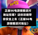 正版SG电游爆糖派对地址在哪?这份攻略带你安全上车(正版SG电游爆糖派对地址) 第1张 正版SG电游爆糖派对地址在哪?这份攻略带你安全上车(正版SG电游爆糖派对地址) 第1张