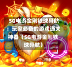 SG电游金刚铁球导航:玩家必备的游戏通关神器(SG电游金刚铁球导航) 第1张 SG电游金刚铁球导航:玩家必备的游戏通关神器(SG电游金刚铁球导航) 第1张