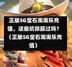 正版SG宝石淘淘乐充值,这些坑你踩过吗?(正版SG宝石淘淘乐充值) 第1张 正版SG宝石淘淘乐充值,这些坑你踩过吗?(正版SG宝石淘淘乐充值) 第1张