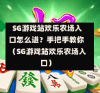 SG游戏站欢乐农场入口怎么进?手把手教你(SG游戏站欢乐农场入口) 第1张 SG游戏站欢乐农场入口怎么进?手把手教你(SG游戏站欢乐农场入口) 第1张