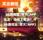 SG游戏站剛哥大戰APP实测:值得下载吗?(SG游戏站剛哥大戰APP) 第1张 SG游戏站剛哥大戰APP实测:值得下载吗?(SG游戏站剛哥大戰APP) 第1张