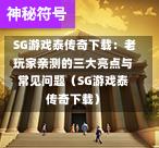  SG游戏泰传奇下载：老玩家亲测的三大亮点与常见问题（SG游戏泰传奇下载） 第1张