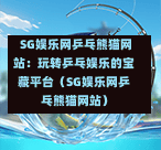  SG娱乐网乒乓熊猫网站：玩转乒乓娱乐的宝藏平台（SG娱乐网乒乓熊猫网站） 第1张