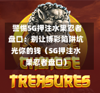  警惕SG押注水果忍者盘口：别让博彩陷阱坑光你的钱（SG押注水果忍者盘口） 第1张