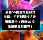 最新SG投注爆糖派对推荐：千万别错过这波甜蜜暴击（最新SG投注爆糖派对推荐） 第1张