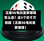 正版SG电玩皇家喵喵怎么选?这3个坑千万别踩(正版SG电玩皇家喵喵) 第1张 正版SG电玩皇家喵喵怎么选?这3个坑千万别踩(正版SG电玩皇家喵喵) 第1张