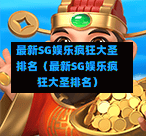 最新SG娱乐疯狂大圣排名(最新SG娱乐疯狂大圣排名) 第1张 最新SG娱乐疯狂大圣排名(最新SG娱乐疯狂大圣排名) 第1张