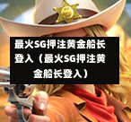 最火SG押注黄金船长登入（最火SG押注黄金船长登入）  第1张