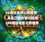  SG疯狂金蕉公司推荐：真实口碑与避坑指南（SG疯狂金蕉公司推荐） 第1张