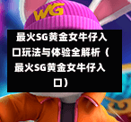 最火SG黄金女牛仔入口玩法与体验全解析(最火SG黄金女牛仔入口) 第1张 最火SG黄金女牛仔入口玩法与体验全解析(最火SG黄金女牛仔入口) 第1张