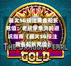  最火SG投注黄金船长充值：老玩家亲测的避坑指南（最火SG投注黄金船长充值） 第1张