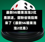  最新SG糖果泡泡2优惠放送，甜粉省钱指南来了（最新SG糖果泡泡2优惠） 第1张