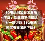  SG电玩网宝石淘淘乐下载：到底值不值得玩？一篇讲透（SG电玩网宝石淘淘乐下载） 第1张